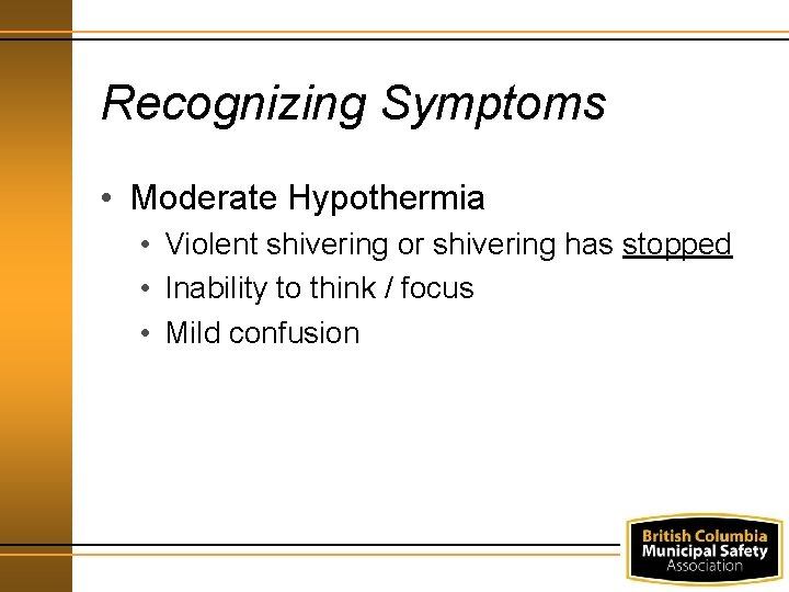 Recognizing Symptoms • Moderate Hypothermia • Violent shivering or shivering has stopped • Inability