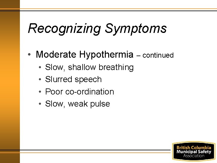 Recognizing Symptoms • Moderate Hypothermia – continued • • Slow, shallow breathing Slurred speech