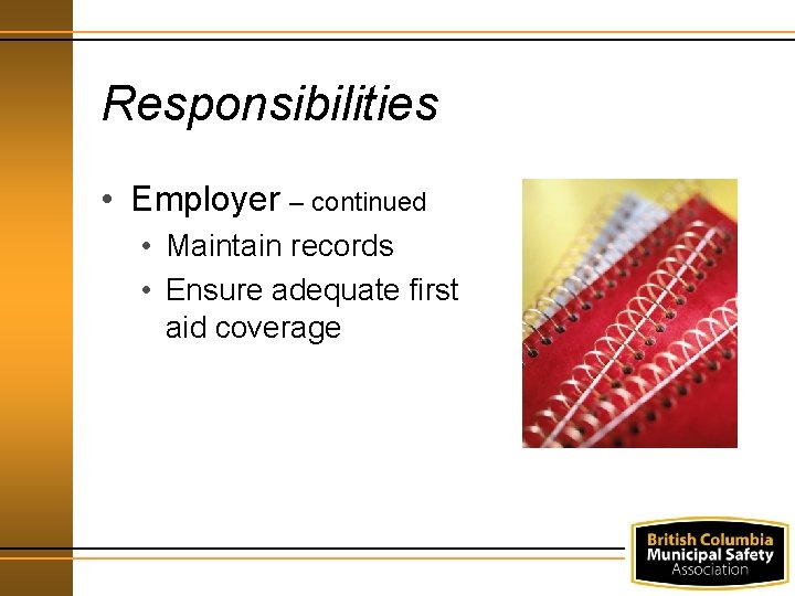 Responsibilities • Employer – continued • Maintain records • Ensure adequate first aid coverage