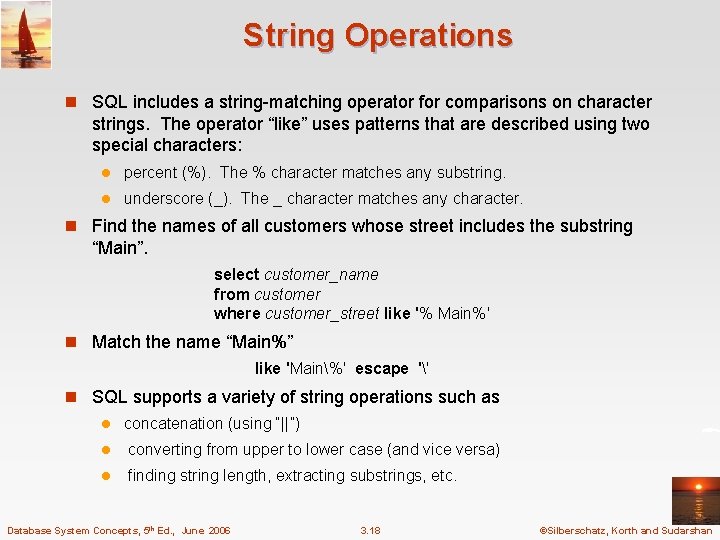 String Operations n SQL includes a string-matching operator for comparisons on character strings. The
