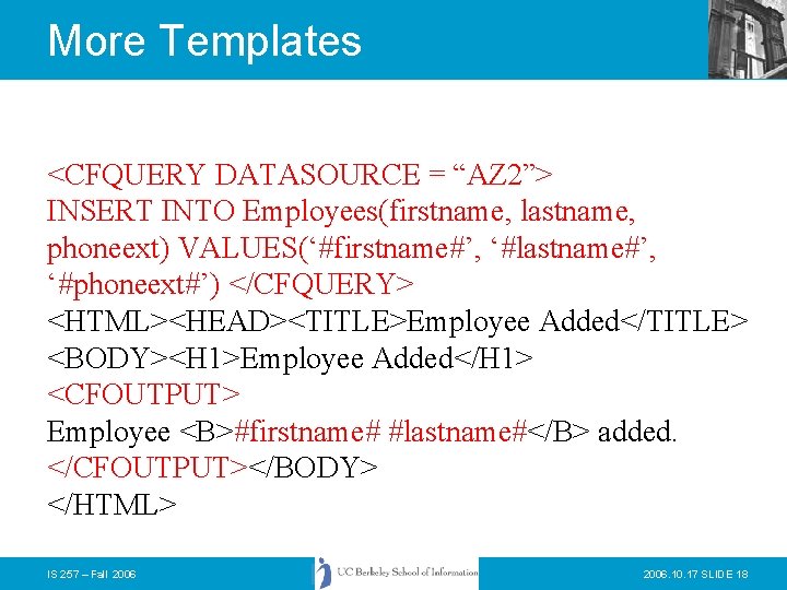 More Templates <CFQUERY DATASOURCE = “AZ 2”> INSERT INTO Employees(firstname, lastname, phoneext) VALUES(‘#firstname#’, ‘#lastname#’,