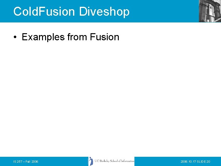 Cold. Fusion Diveshop • Examples from Fusion IS 257 – Fall 2006. 10. 17