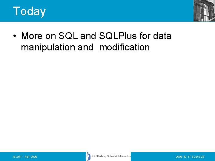 Today • More on SQL and SQLPlus for data manipulation and modification IS 257