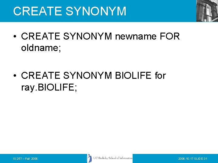 CREATE SYNONYM • CREATE SYNONYM newname FOR oldname; • CREATE SYNONYM BIOLIFE for ray.