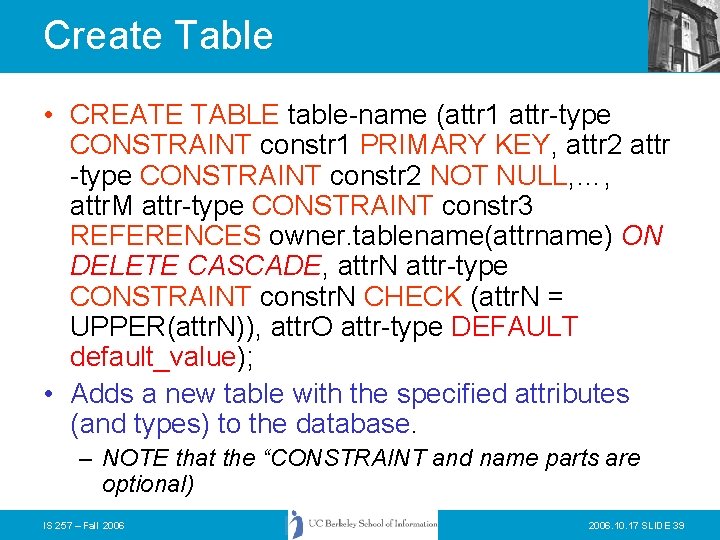 Create Table • CREATE TABLE table-name (attr 1 attr-type CONSTRAINT constr 1 PRIMARY KEY,