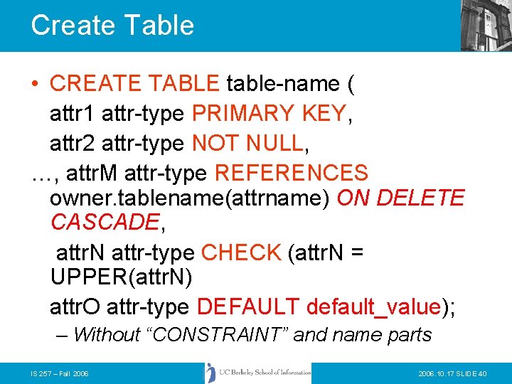 Create Table • CREATE TABLE table-name ( attr 1 attr-type PRIMARY KEY, attr 2