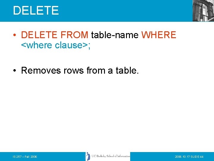 DELETE • DELETE FROM table-name WHERE <where clause>; • Removes rows from a table.