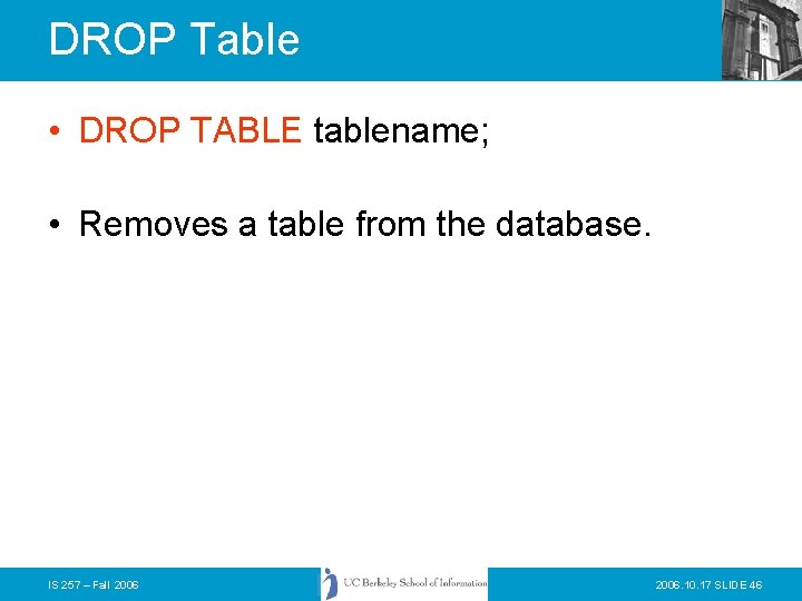 DROP Table • DROP TABLE tablename; • Removes a table from the database. IS