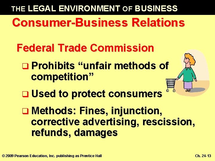 THE LEGAL ENVIRONMENT OF BUSINESS Consumer-Business Relations Federal Trade Commission q Prohibits “unfair methods