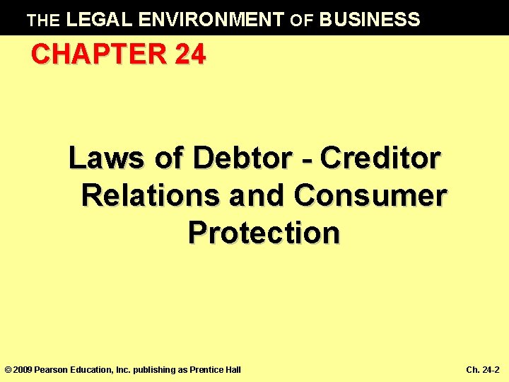 THE LEGAL ENVIRONMENT OF BUSINESS CHAPTER 24 Laws of Debtor - Creditor Relations and
