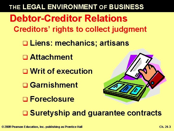 THE LEGAL ENVIRONMENT OF BUSINESS Debtor-Creditor Relations Creditors’ rights to collect judgment q Liens: