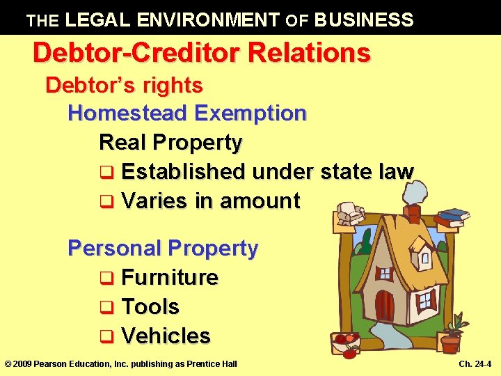 THE LEGAL ENVIRONMENT OF BUSINESS Debtor-Creditor Relations Debtor’s rights Homestead Exemption Real Property q