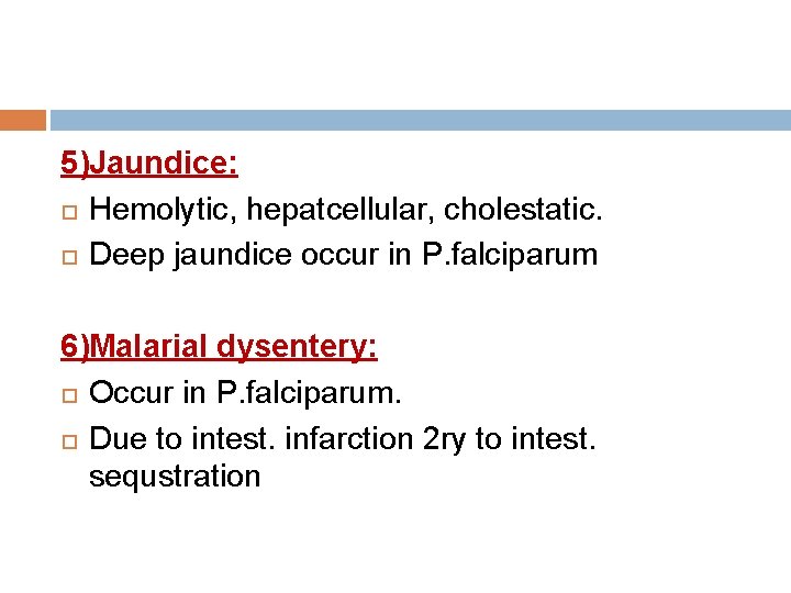 5)Jaundice: Hemolytic, hepatcellular, cholestatic. Deep jaundice occur in P. falciparum 6)Malarial dysentery: Occur in