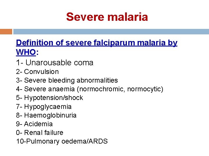 Severe malaria Definition of severe falciparum malaria by WHO: 1 - Unarousable coma 2