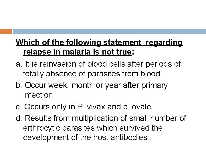 Which of the following statement regarding relapse in malaria is not true: a. It