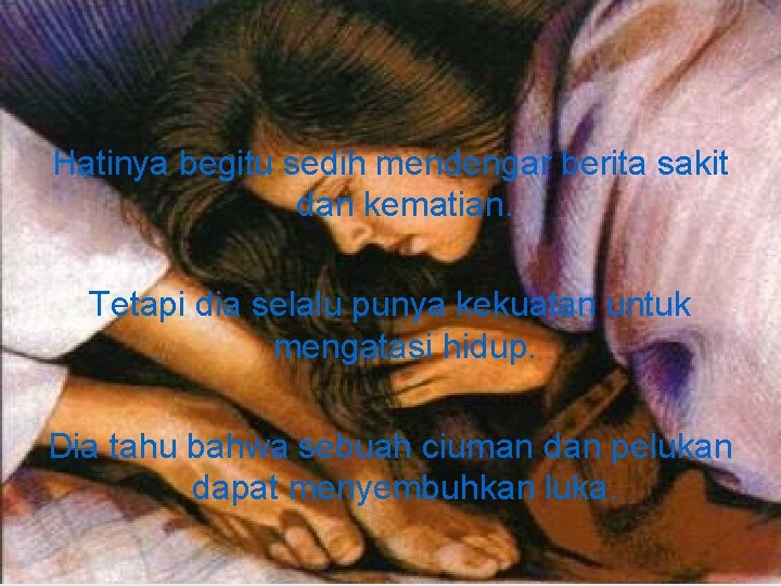 Hatinya begitu sedih mendengar berita sakit dan kematian. Tetapi dia selalu punya kekuatan untuk