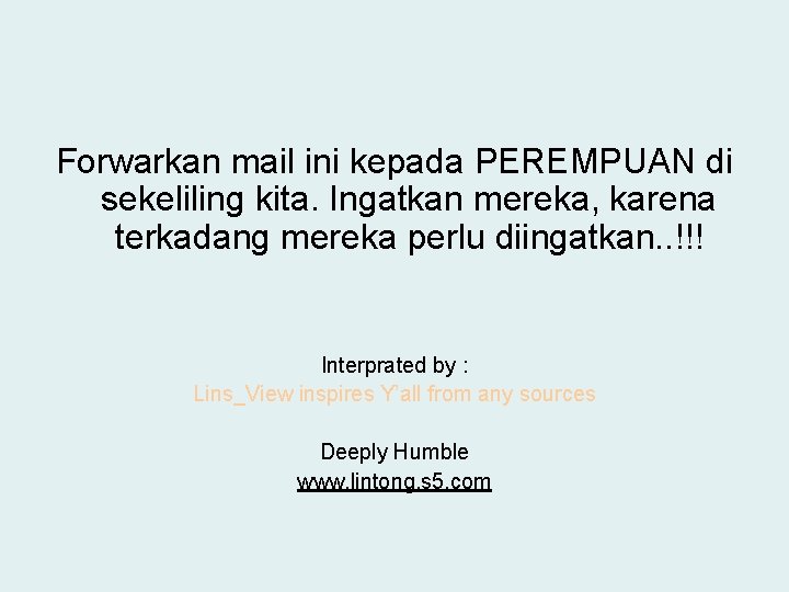 Forwarkan mail ini kepada PEREMPUAN di sekeliling kita. Ingatkan mereka, karena terkadang mereka perlu