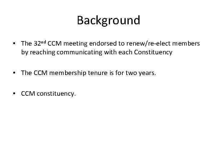 Background • The 32 nd CCM meeting endorsed to renew/re-elect members by reaching communicating