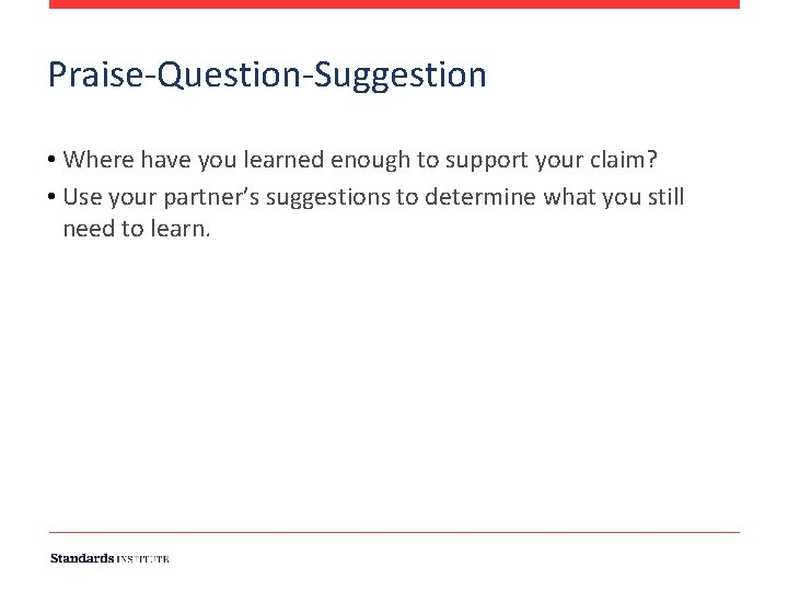 Praise-Question-Suggestion • Where have you learned enough to support your claim? • Use your