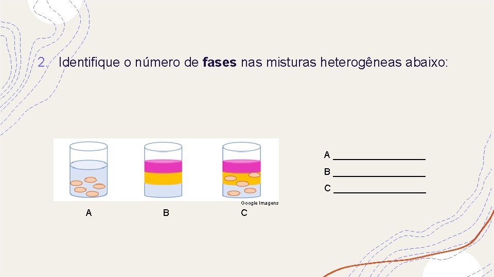 2. Identifique o número de fases nas misturas heterogêneas abaixo: A _________ B _________