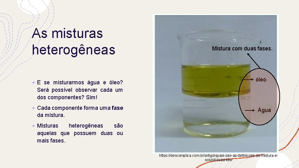 As misturas heterogêneas + E se misturarmos água e óleo? Será possível observar cada