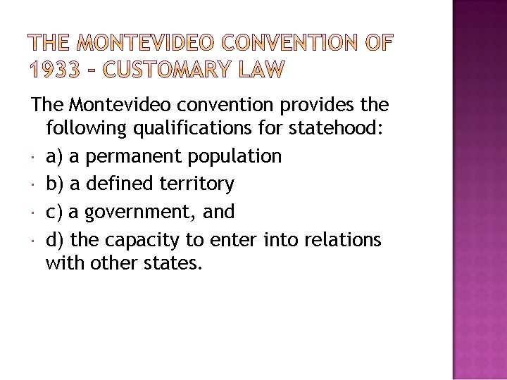 The Montevideo convention provides the following qualifications for statehood: a) a permanent population b)
