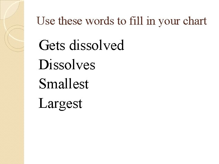 Use these words to fill in your chart Gets dissolved Dissolves Smallest Largest 