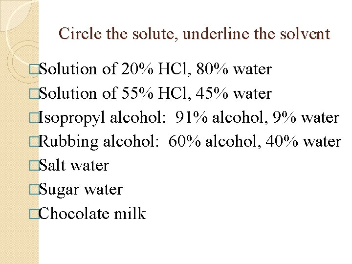Circle the solute, underline the solvent �Solution of 20% HCl, 80% water �Solution of