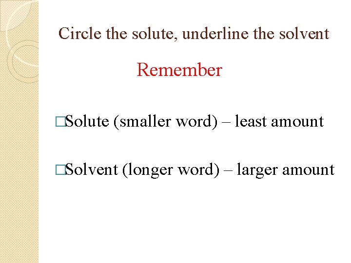 Circle the solute, underline the solvent Remember �Solute (smaller word) – least amount �Solvent