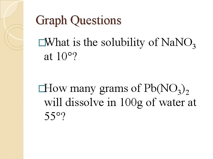 Graph Questions �What is the solubility of Na. NO 3 at 10°? �How many Graph Questions �What is the solubility of Na. NO 3 at 10°? �How many
