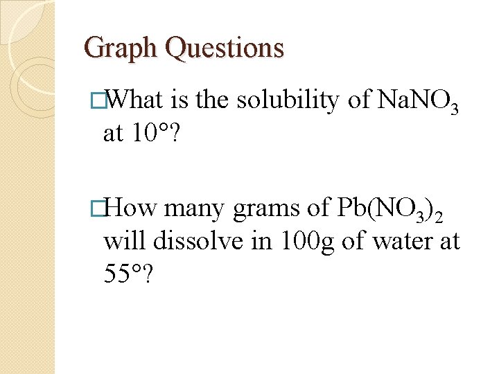 Graph Questions �What is the solubility of Na. NO 3 at 10°? �How many