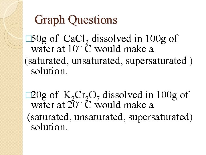 Graph Questions � 50 g of Ca. Cl 2 dissolved in 100 g of