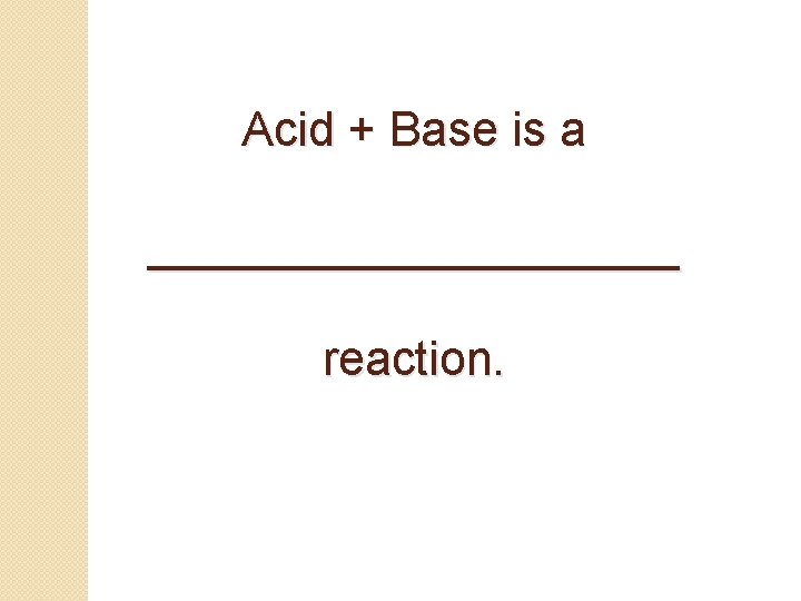 Acid + Base is a __________ reaction. 