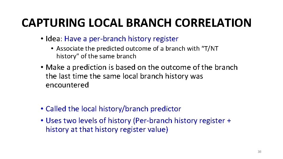 CAPTURING LOCAL BRANCH CORRELATION • Idea: Have a per-branch history register • Associate the