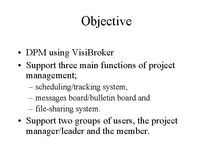 Objective • DPM using Visi. Broker • Support three main functions of project management;