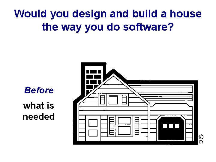 Would you design and build a house the way you do software? Before what