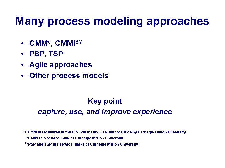Many process modeling approaches • • CMM®, CMMISM PSP, TSP Agile approaches Other process