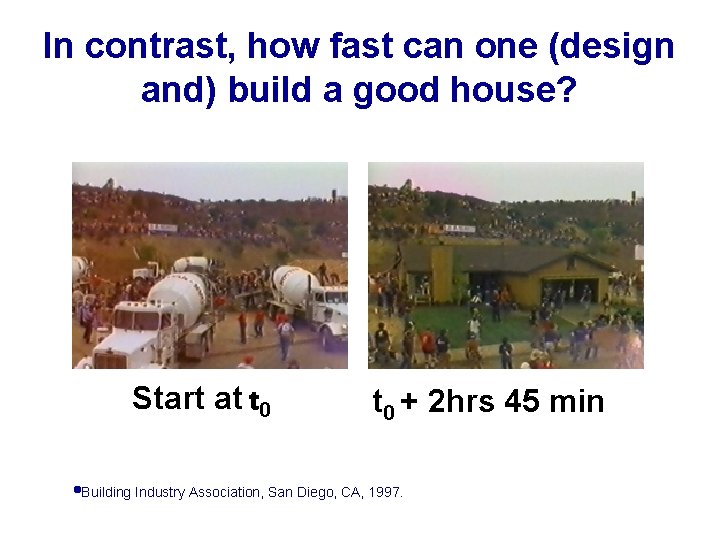In contrast, how fast can one (design and) build a good house? Start at
