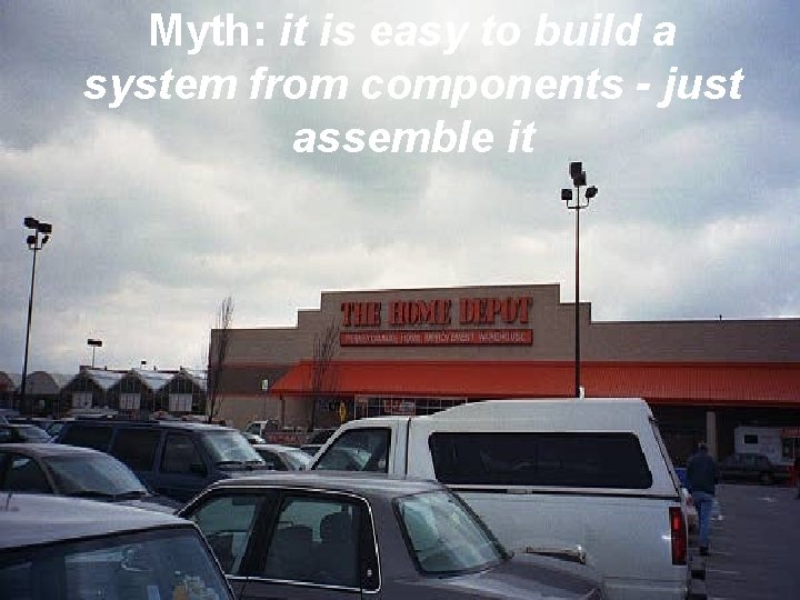Myth: it is easy to build a system from components - just assemble it
