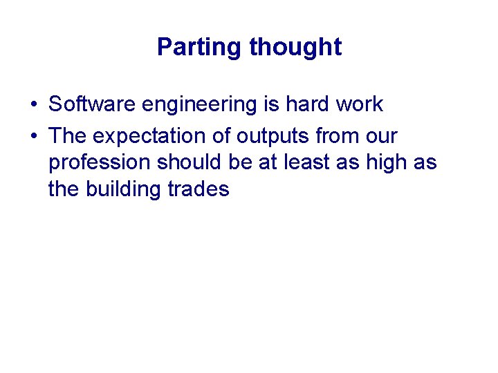 Parting thought • Software engineering is hard work • The expectation of outputs from
