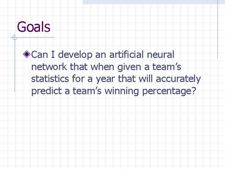 Goals Can I develop an artificial neural network that when given a team’s statistics