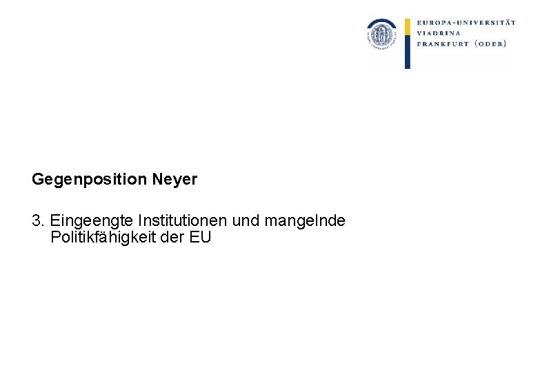 Gegenposition Neyer 3. Eingeengte Institutionen und mangelnde Politikfähigkeit der EU 