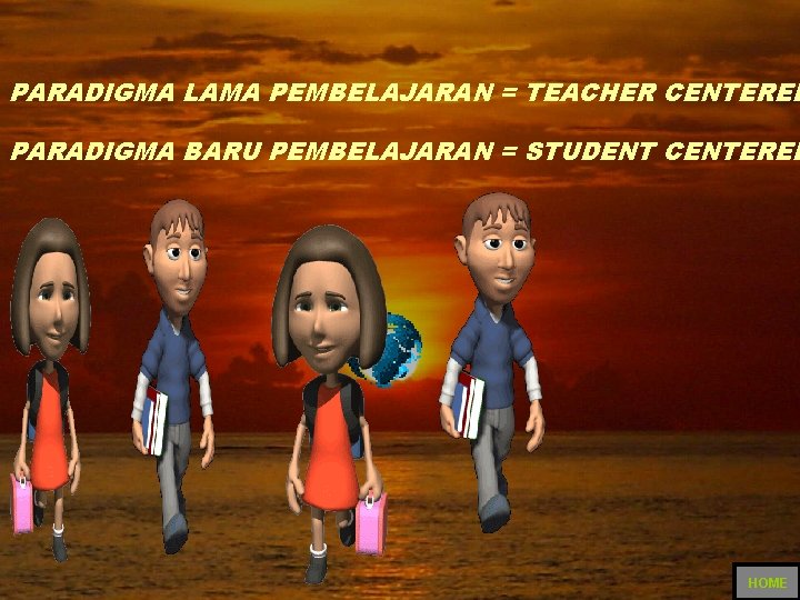 PARADIGMA LAMA PEMBELAJARAN = TEACHER CENTERED PARADIGMA BARU PEMBELAJARAN = STUDENT CENTERED HOME 