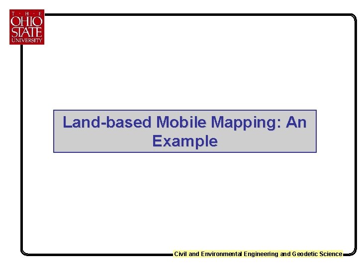 Land-based Mobile Mapping: An Example Civil and Environmental Engineering and Geodetic Science 
