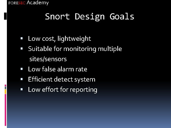 FORESEC Academy Snort Design Goals Low cost, lightweight Suitable for monitoring multiple sites/sensors Low
