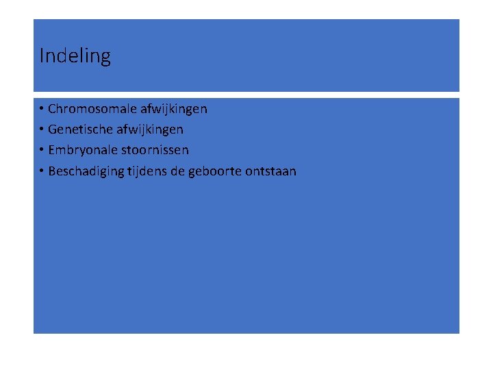 Indeling • Chromosomale afwijkingen • Genetische afwijkingen • Embryonale stoornissen • Beschadiging tijdens de