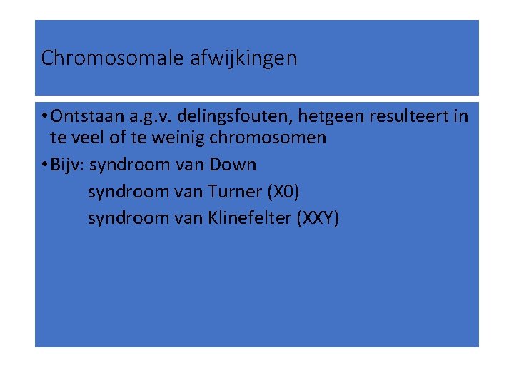 Chromosomale afwijkingen • Ontstaan a. g. v. delingsfouten, hetgeen resulteert in te veel of