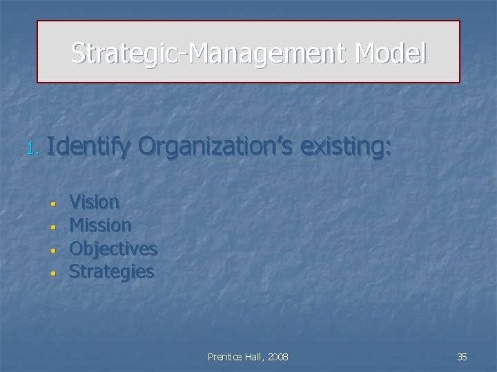 Strategic-Management Model 1. Identify Organization’s existing: • • Vision Mission Objectives Strategies Prentice Hall,