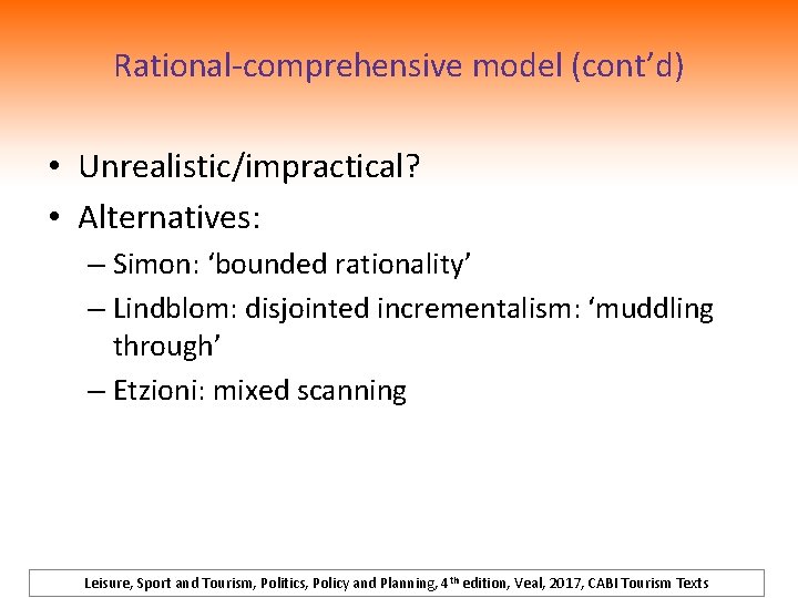 Rational-comprehensive model (cont’d) • Unrealistic/impractical? • Alternatives: – Simon: ‘bounded rationality’ – Lindblom: disjointed