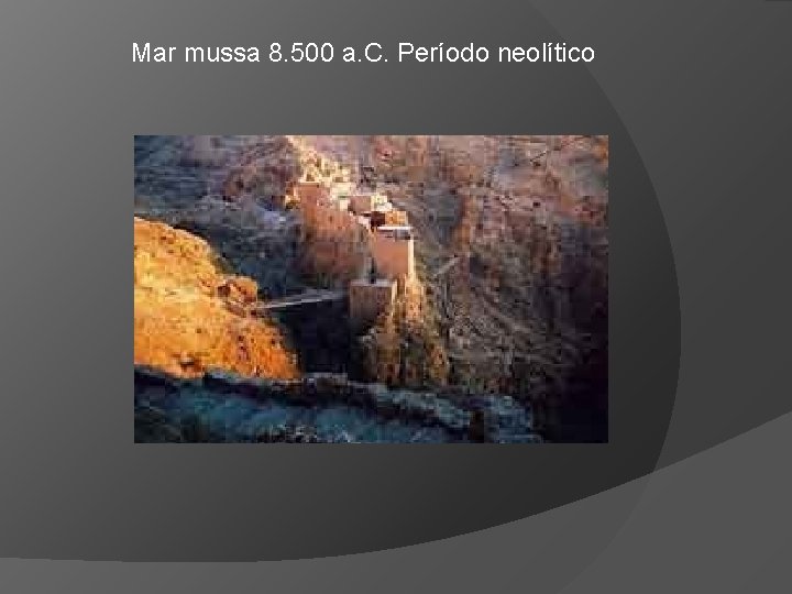 Mar mussa 8. 500 a. C. Período neolítico 